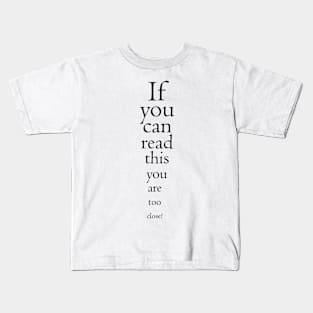 If you can read this you are too close! Kids T-Shirt